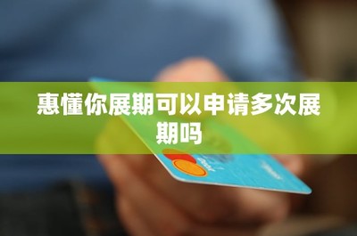 惠懂你展期服務詳解 是否可以申請多次展期及信用服務影響